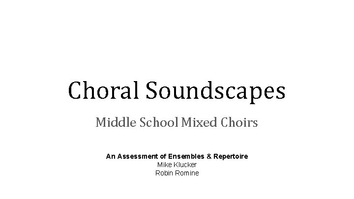 Choral Soundscapes Middle School Mixed Choirs An Assessment of Ensembles & Repertoire Mike Klucker