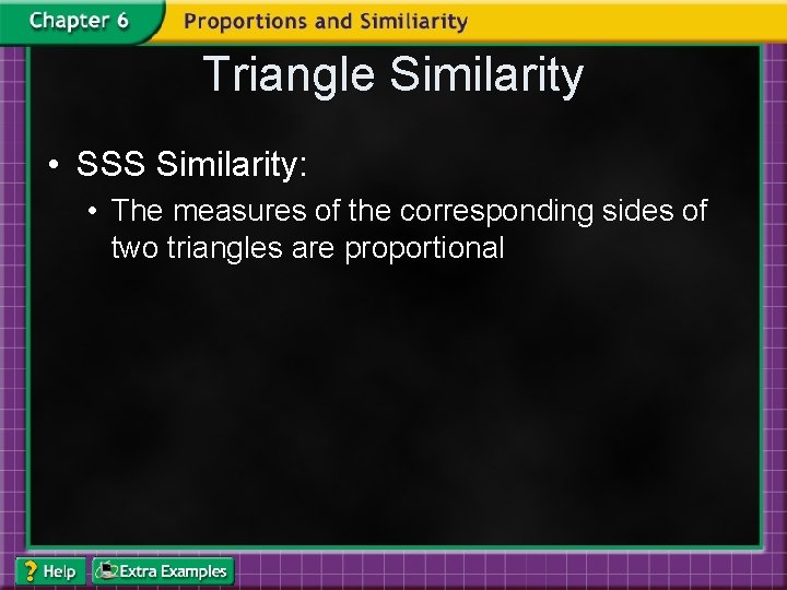 Triangle Similarity • SSS Similarity: • The measures of the corresponding sides of two