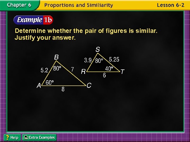 Determine whether the pair of figures is similar. Justify your answer. T 