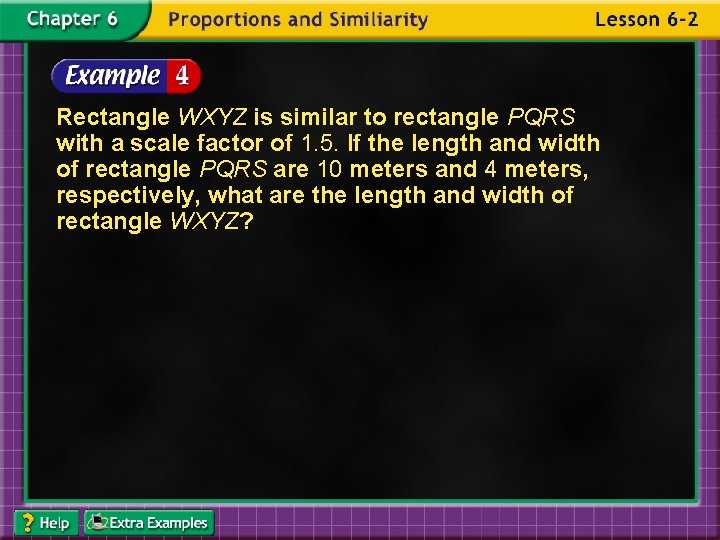 Rectangle WXYZ is similar to rectangle PQRS with a scale factor of 1. 5.