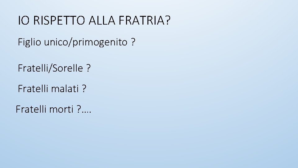 IO RISPETTO ALLA FRATRIA? Figlio unico/primogenito ? Fratelli/Sorelle ? Fratelli malati ? Fratelli morti