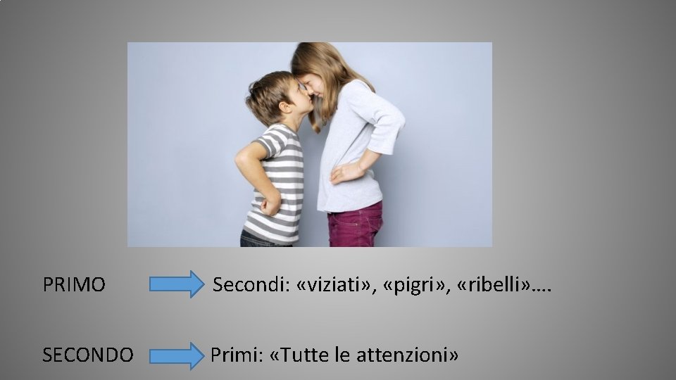 PRIMO Secondi: «viziati» , «pigri» , «ribelli» …. SECONDO Primi: «Tutte le attenzioni» 