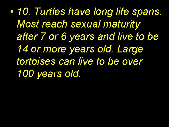  • 10. Turtles have long life spans. Most reach sexual maturity after 7