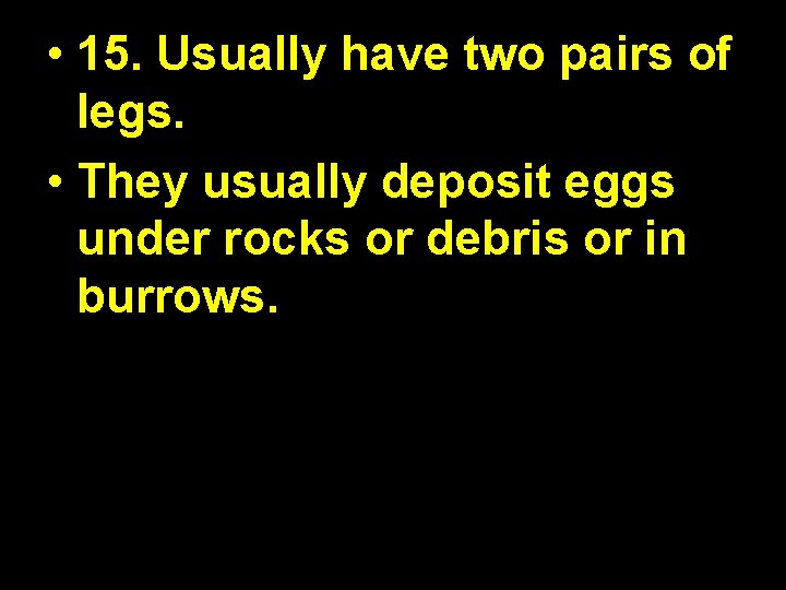  • 15. Usually have two pairs of legs. • They usually deposit eggs