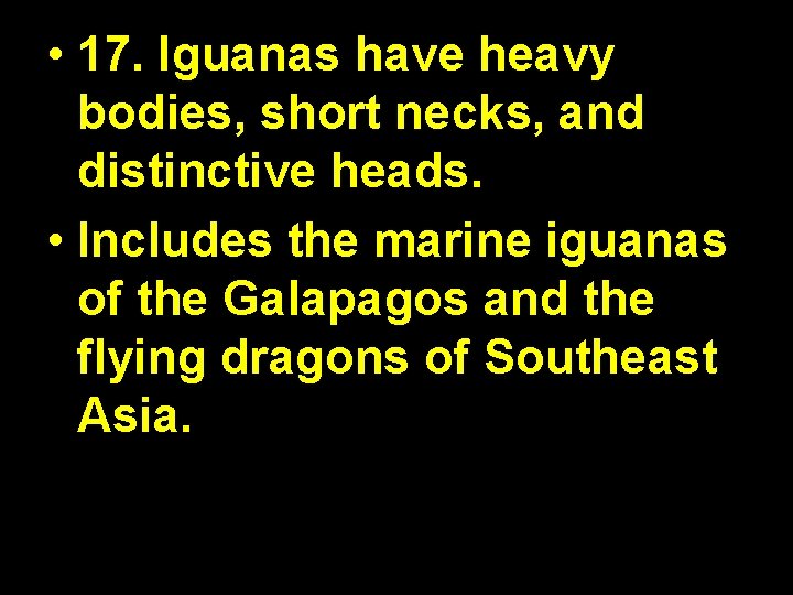  • 17. Iguanas have heavy bodies, short necks, and distinctive heads. • Includes