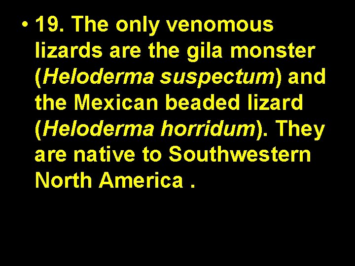  • 19. The only venomous lizards are the gila monster (Heloderma suspectum) and