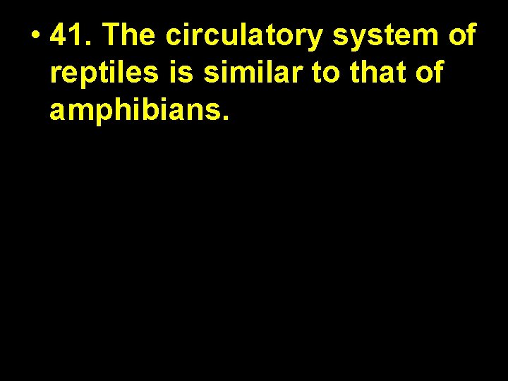  • 41. The circulatory system of reptiles is similar to that of amphibians.
