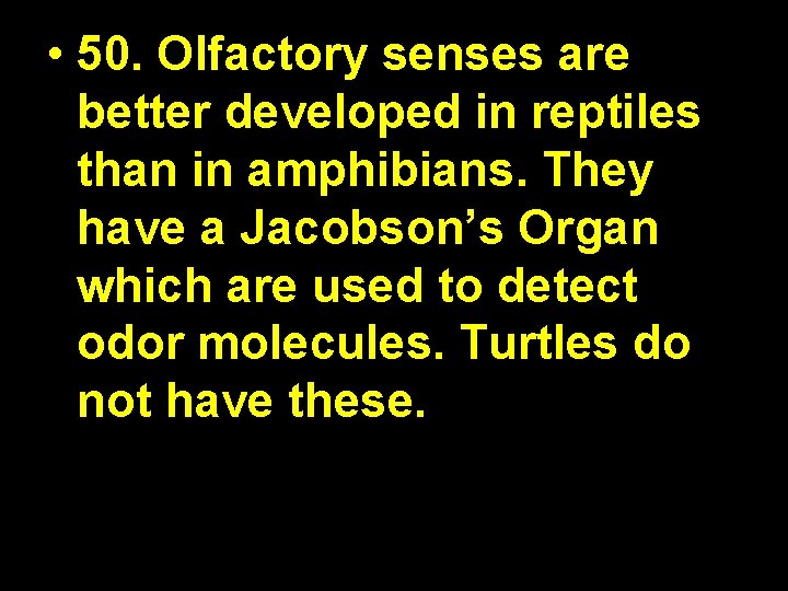  • 50. Olfactory senses are better developed in reptiles than in amphibians. They