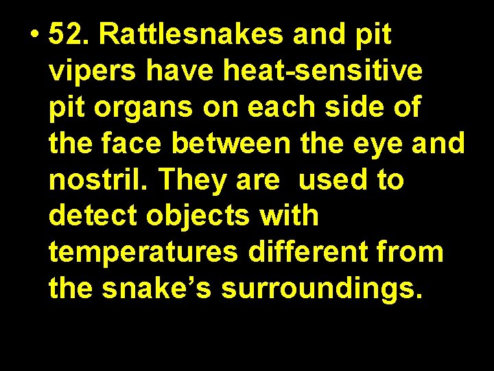  • 52. Rattlesnakes and pit vipers have heat-sensitive pit organs on each side