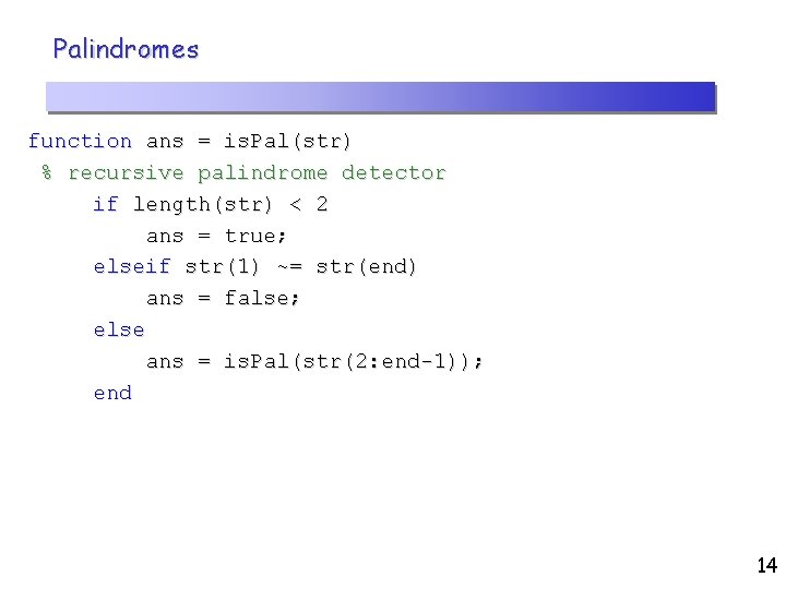 Palindromes function ans = is. Pal(str) % recursive palindrome detector if length(str) < 2