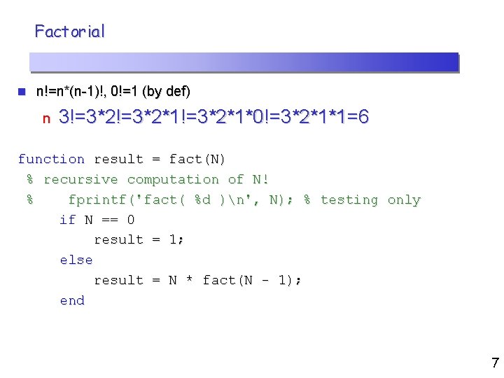 Factorial n n!=n*(n-1)!, 0!=1 (by def) n 3!=3*2*1!=3*2*1*0!=3*2*1*1=6 function result = fact(N) % recursive