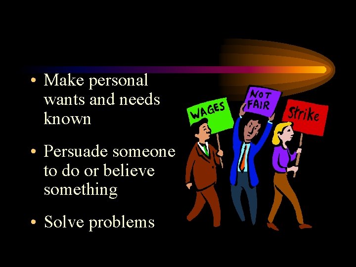 • Make personal wants and needs known • Persuade someone to do or • Make personal wants and needs known • Persuade someone to do or