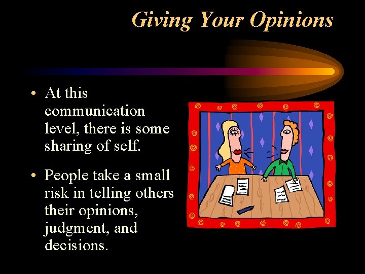 Giving Your Opinions • At this communication level, there is some sharing of self. Giving Your Opinions • At this communication level, there is some sharing of self.