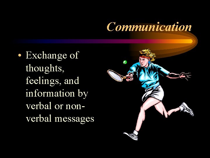 Communication • Exchange of thoughts, feelings, and information by verbal or nonverbal messages Communication • Exchange of thoughts, feelings, and information by verbal or nonverbal messages