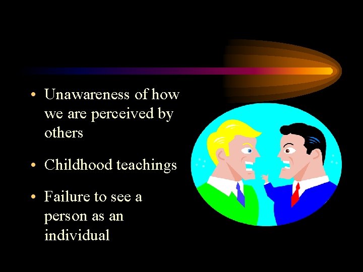 • Unawareness of how we are perceived by others • Childhood teachings • • Unawareness of how we are perceived by others • Childhood teachings •