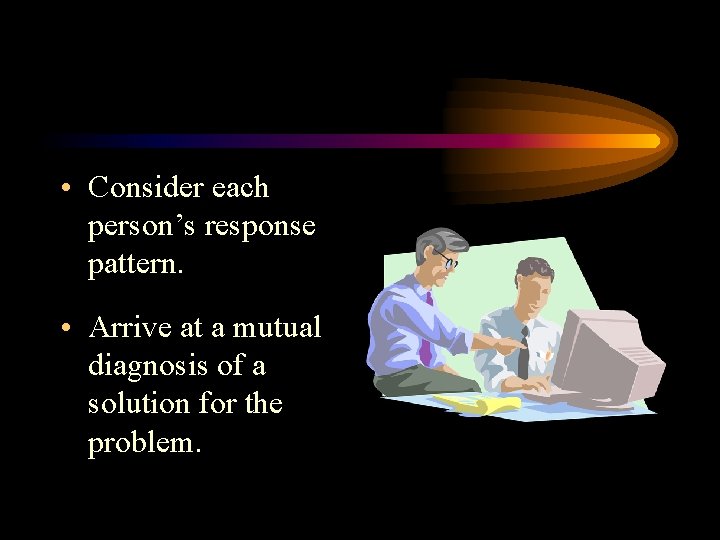 • Consider each person’s response pattern. • Arrive at a mutual diagnosis of • Consider each person’s response pattern. • Arrive at a mutual diagnosis of