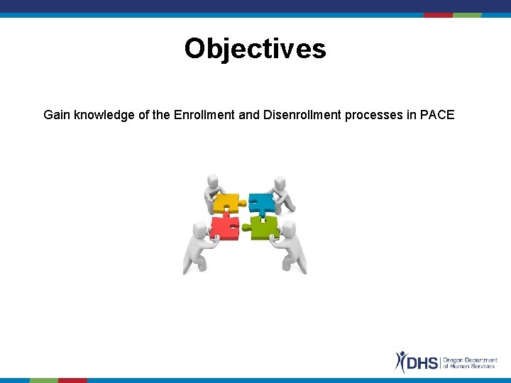 Objectives Gain knowledge of the Enrollment and Disenrollment processes in PACE 