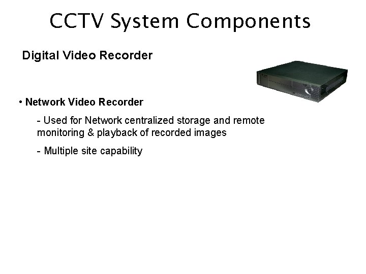 CCTV System Components Digital Video Recorder • Network Video Recorder - Used for Network