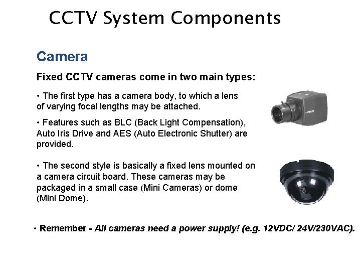 CCTV System Components Camera Fixed CCTV cameras come in two main types: • The