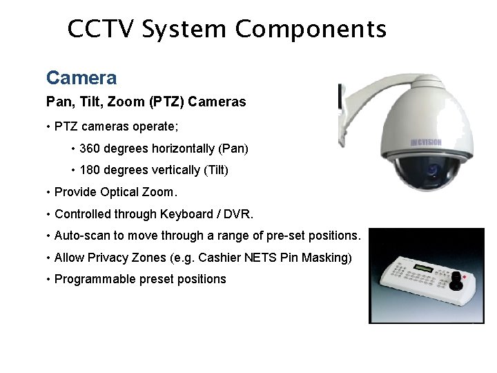 CCTV System Components Camera Pan, Tilt, Zoom (PTZ) Cameras • PTZ cameras operate; •