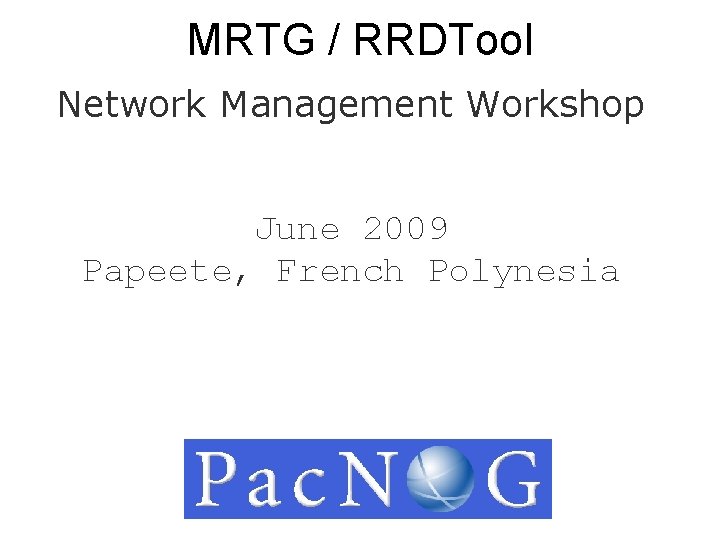MRTG / RRDTool Network Management Workshop June 2009 Papeete, French Polynesia 