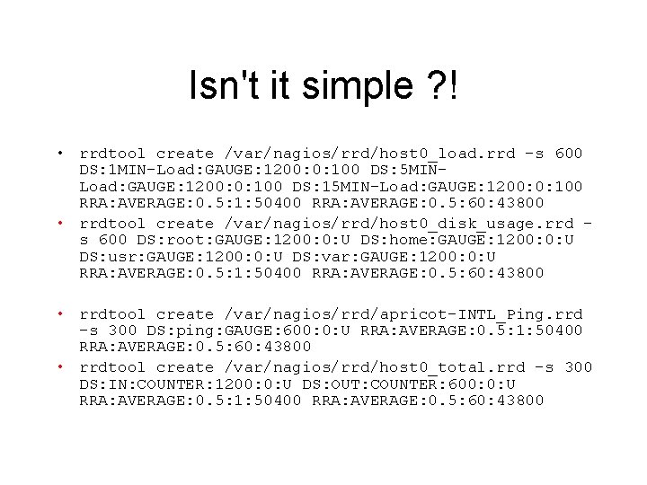 Isn't it simple ? ! • rrdtool create /var/nagios/rrd/host 0_load. rrd -s 600 DS: