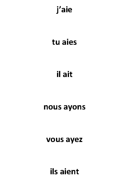 j’aie tu aies il ait nous ayons vous ayez ils aient 