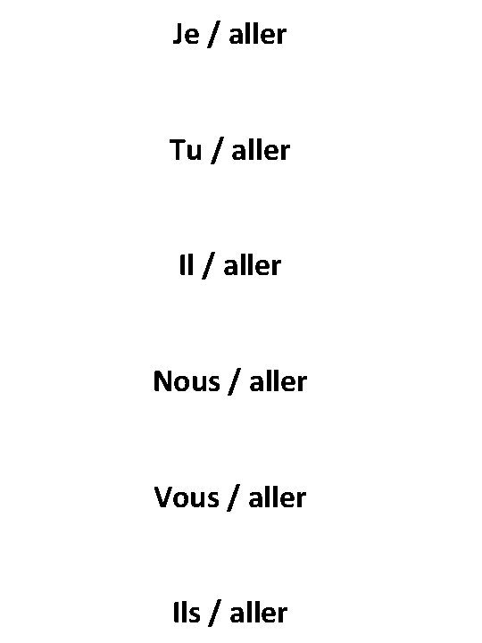 Je / aller Tu / aller Il / aller Nous / aller Vous /