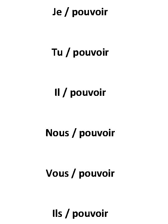 Je / pouvoir Tu / pouvoir Il / pouvoir Nous / pouvoir Vous /