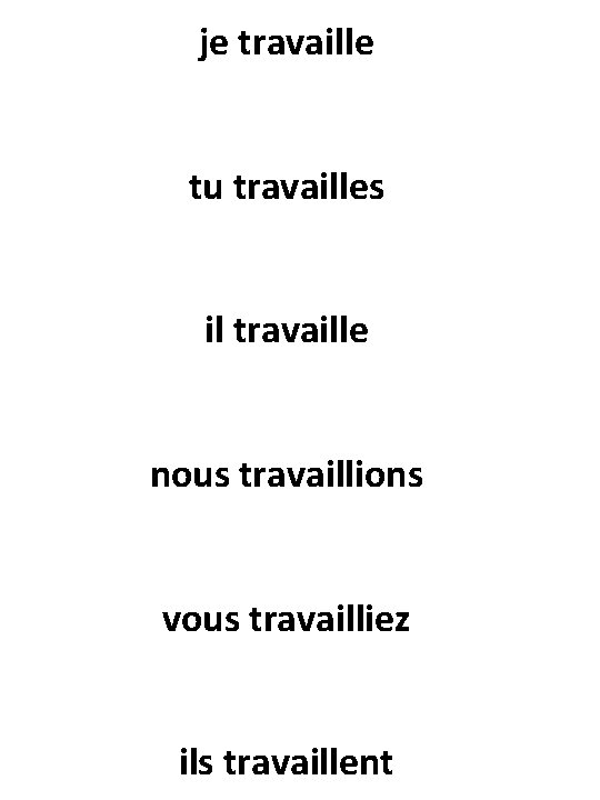 je travaille tu travailles il travaille nous travaillions vous travailliez ils travaillent 
