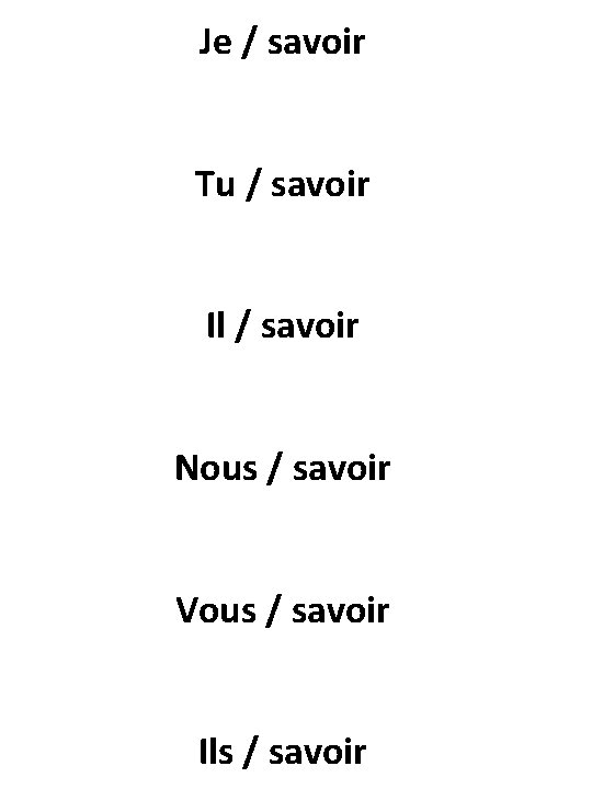 Je / savoir Tu / savoir Il / savoir Nous / savoir Vous /