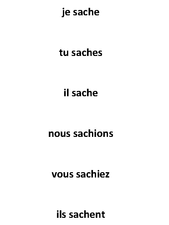 je sache tu saches il sache nous sachions vous sachiez ils sachent 