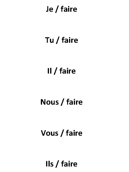 Je / faire Tu / faire Il / faire Nous / faire Vous /