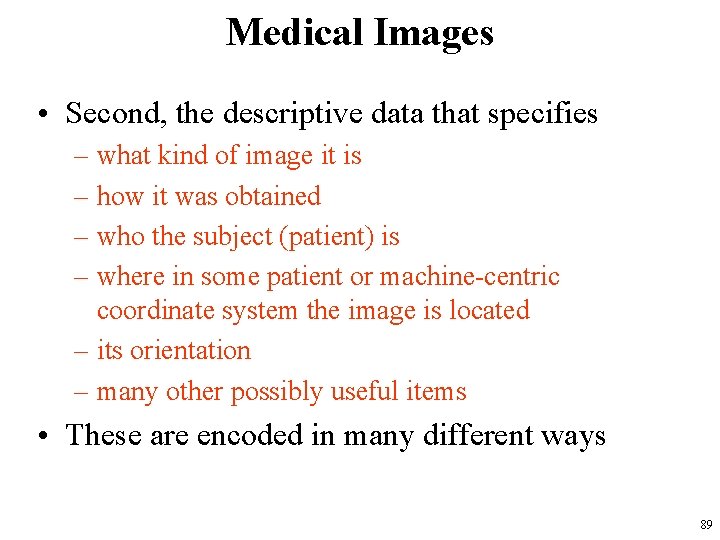 Medical Images • Second, the descriptive data that specifies – what kind of image Medical Images • Second, the descriptive data that specifies – what kind of image