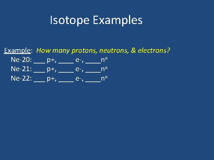 Isotope Examples Example: How many protons, neutrons, & electrons? Ne-20: ___ p+, ____ e-,