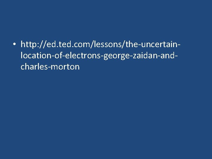  • http: //ed. ted. com/lessons/the-uncertainlocation-of-electrons-george-zaidan-andcharles-morton 