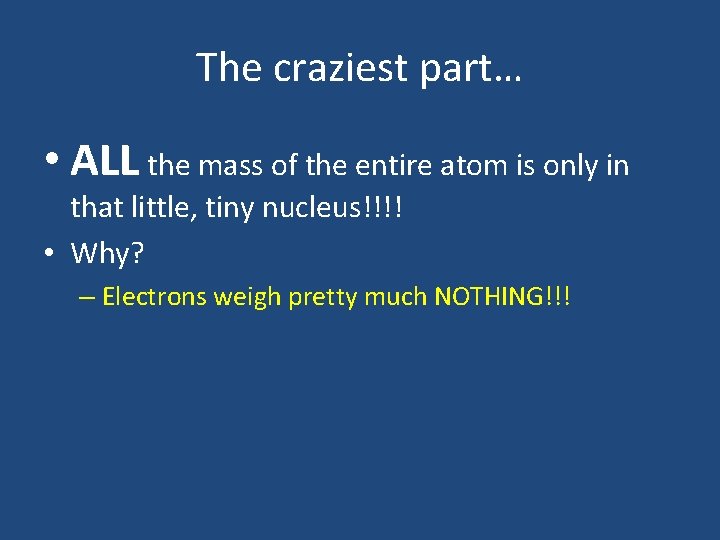 The craziest part… • ALL the mass of the entire atom is only in