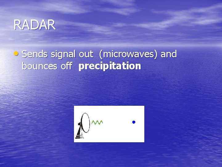 RADAR • Sends signal out (microwaves) and bounces off precipitation 