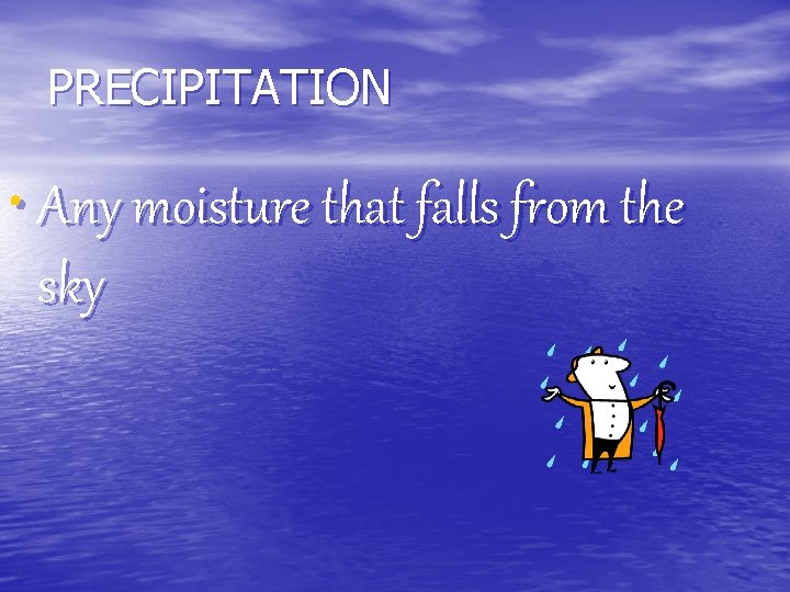 PRECIPITATION • Any moisture that falls from the sky 