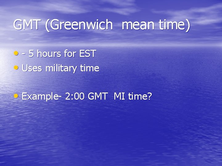 GMT (Greenwich mean time) • - 5 hours for EST • Uses military time