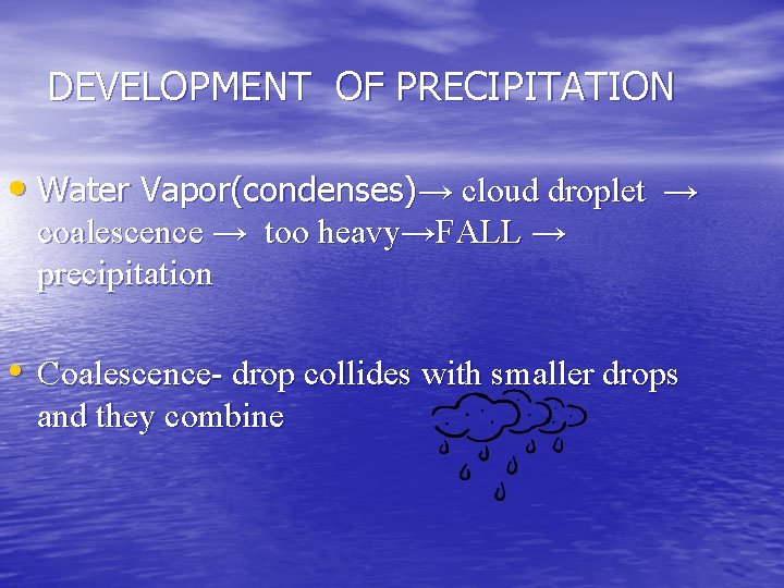 DEVELOPMENT OF PRECIPITATION • Water Vapor(condenses)→ cloud droplet → coalescence → too heavy→FALL →