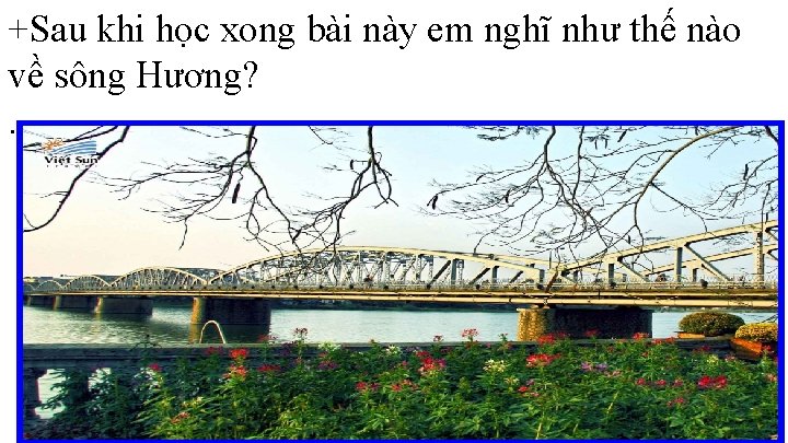 +Sau khi học xong bài này em nghĩ như thế nào về sông Hương?