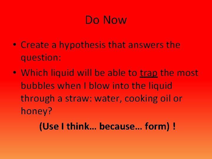 Do Now • Create a hypothesis that answers the question: • Which liquid will