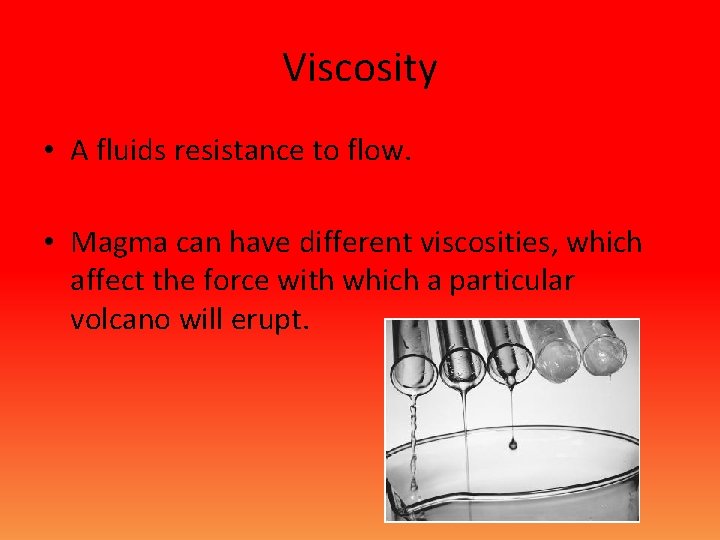 Viscosity • A fluids resistance to flow. • Magma can have different viscosities, which