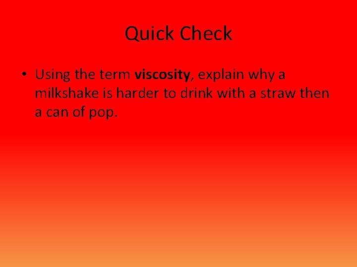 Quick Check • Using the term viscosity, explain why a milkshake is harder to