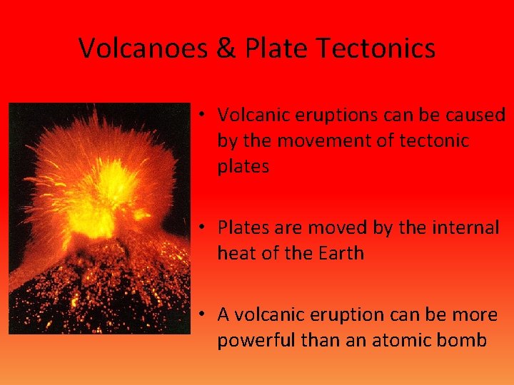 Volcanoes & Plate Tectonics • Volcanic eruptions can be caused by the movement of