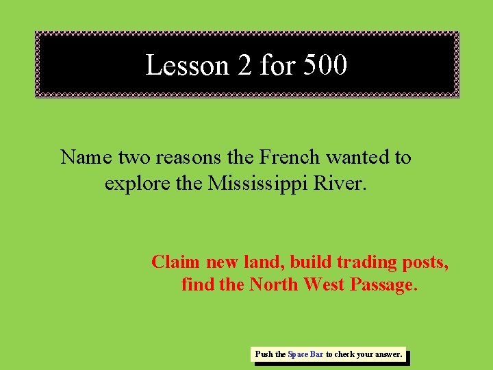 Lesson 2 for 500 Name two reasons the French wanted to explore the Mississippi