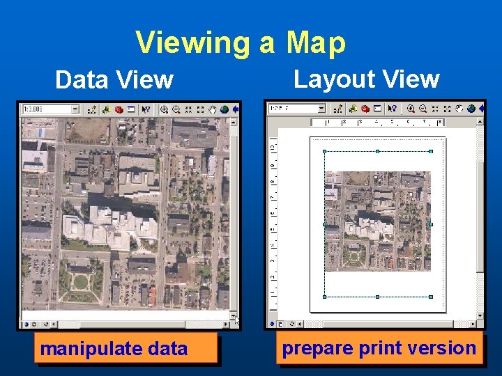 Viewing a Map Data View manipulate data Layout View prepare print version 