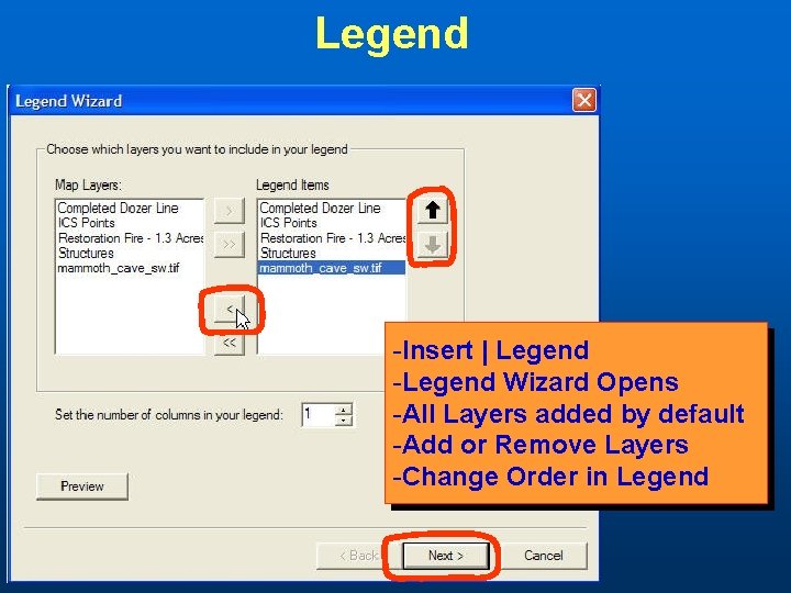 Legend -Insert | Legend -Legend Wizard Opens -All Layers added by default -Add or