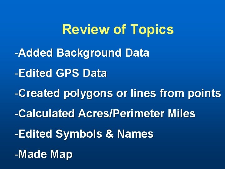 Review of Topics -Added Background Data -Edited GPS Data -Created polygons or lines from